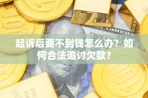 武汉起诉后要不到钱怎么办？如何合法追讨欠款？