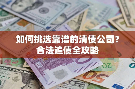 武汉如何挑选靠谱的清债公司？合法追债全攻略