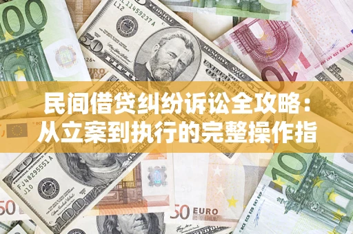 武汉民间借贷纠纷诉讼全攻略：从立案到执行的完整操作指南