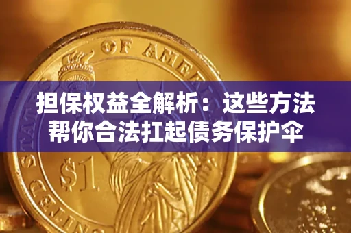 武汉担保权益全解析：这些方法帮你合法扛起债务保护伞