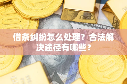 武汉借条纠纷怎么处理？合法解决途径有哪些？