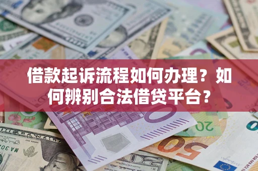 武汉借款起诉流程如何办理？如何辨别合法借贷平台？