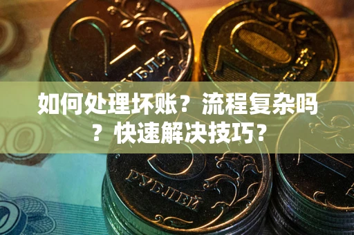 武汉如何处理坏账？流程复杂吗？快速解决技巧？
