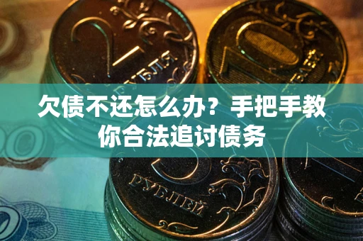 武汉欠债不还怎么办？手把手教你合法追讨债务