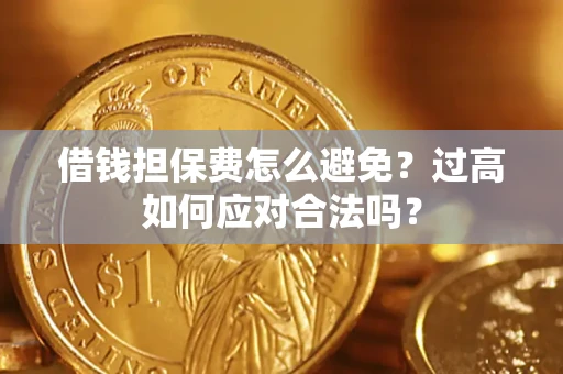 武汉借钱担保费怎么避免？过高如何应对合法吗？