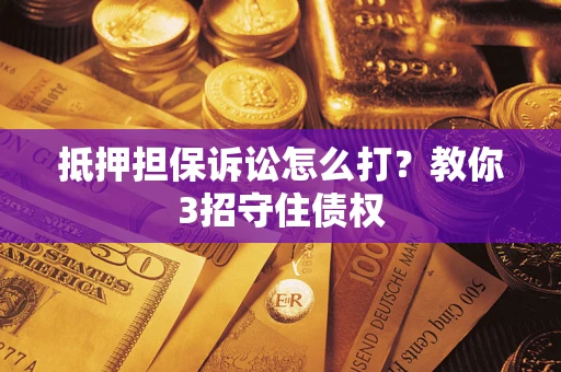 武汉抵押担保诉讼怎么打？教你3招守住债权