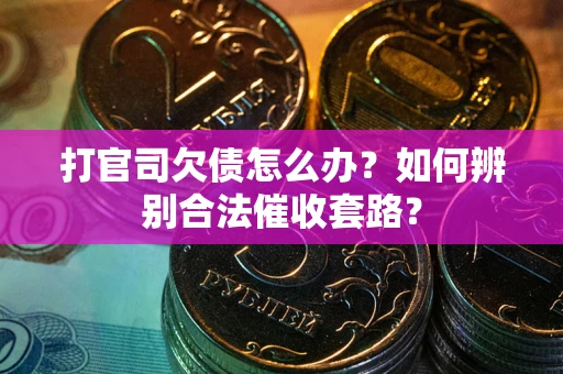 武汉打官司欠债怎么办？如何辨别合法催收套路？