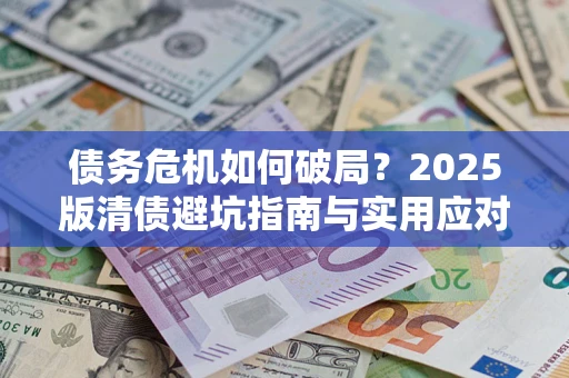 武汉债务危机如何破局？2025版清债避坑指南与实用应对策略