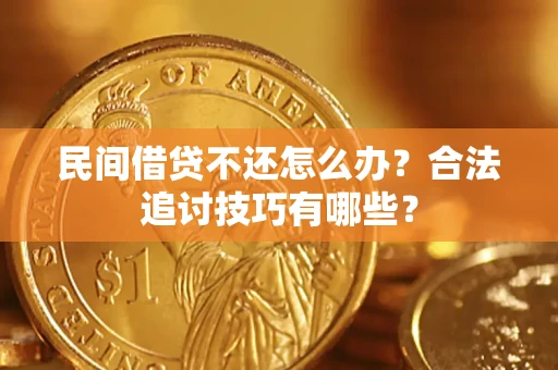 武汉民间借贷不还怎么办？合法追讨技巧有哪些？