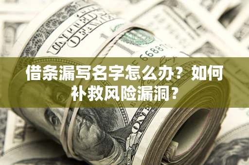 武汉借条漏写名字怎么办？如何补救风险漏洞？