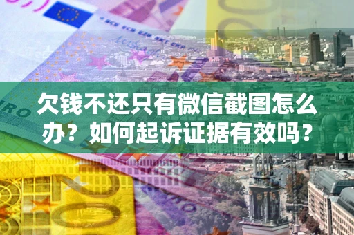 武汉欠钱不还只有微信截图怎么办？如何起诉证据有效吗？