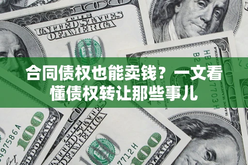 武汉合同债权也能卖钱？一文看懂债权转让那些事儿