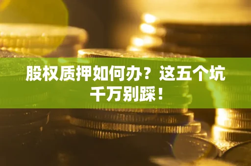 武汉股权质押如何办？这五个坑千万别踩！