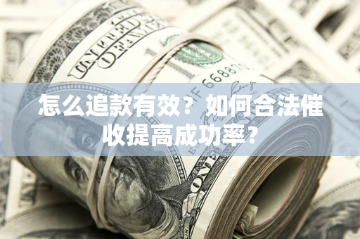 武汉怎么追款有效？如何合法催收提高成功率？