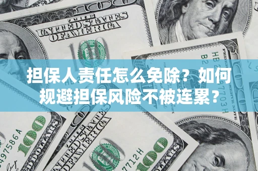 武汉担保人责任怎么免除？如何规避担保风险不被连累？