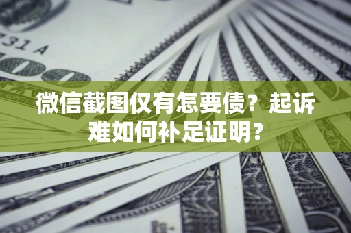 武汉微信截图仅有怎要债？起诉难如何补足证明？
