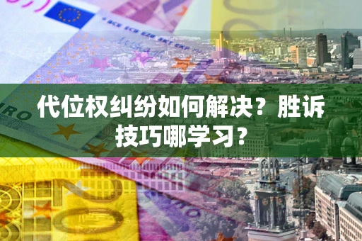 武汉代位权纠纷如何解决？胜诉技巧哪学习？