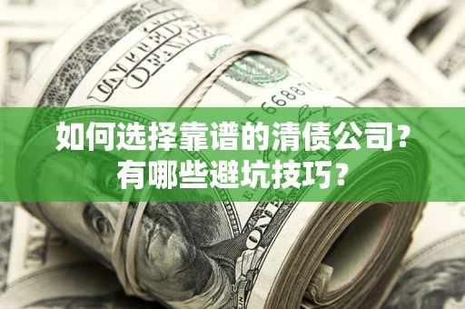 武汉如何选择靠谱的清债公司？有哪些避坑技巧？