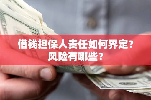 武汉借钱担保人责任如何界定?风险有哪些? 武汉借钱担保人责任如何界定?风险有哪些?