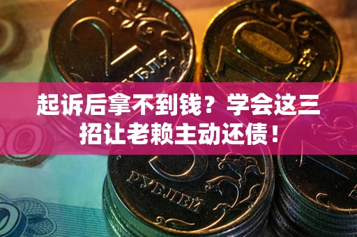 武汉起诉后拿不到钱？学会这三招让老赖主动还债！