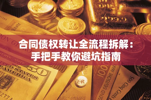 武汉合同债权转让全流程拆解：手把手教你避坑指南