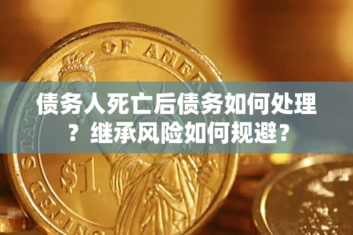 武汉债务人死亡后债务如何处理？继承风险如何规避？