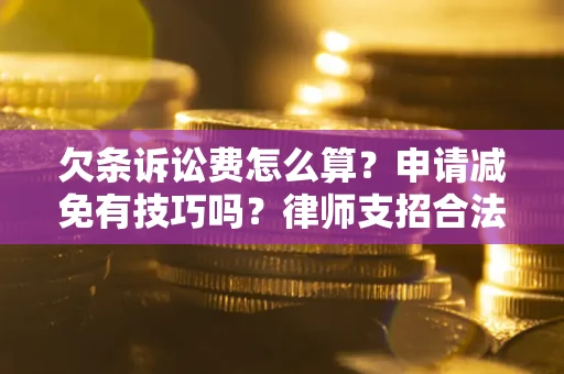武汉欠条诉讼费怎么算？申请减免有技巧吗？律师支招合法省钱