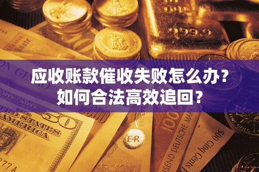 武汉应收账款催收失败怎么办？如何合法高效追回？
