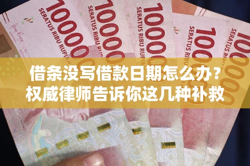 武汉借条没写借款日期怎么办？权威律师告诉你这几种补救方法！