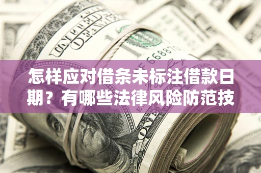 武汉怎样应对借条未标注借款日期？有哪些法律风险防范技巧？