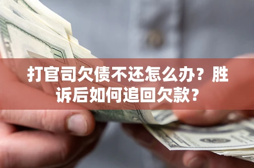 武汉打官司欠债不还怎么办？胜诉后如何追回欠款？