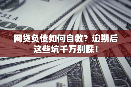 武汉网贷负债如何自救？逾期后这些坑千万别踩！