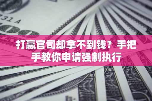 武汉打赢官司却拿不到钱？手把手教你申请强制执行