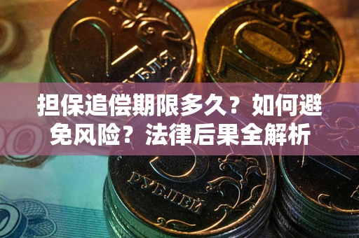 武汉担保追偿期限多久？如何避免风险？法律后果全解析