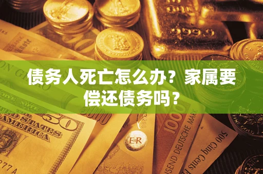 武汉债务人死亡怎么办？家属要偿还债务吗？