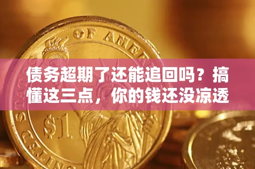武汉债务超期了还能追回吗？搞懂这三点，你的钱还没凉透