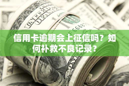 武汉信用卡逾期会上征信吗？如何补救不良记录？