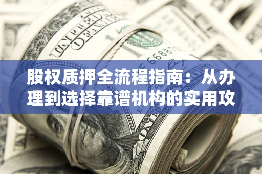 武汉股权质押全流程指南：从办理到选择靠谱机构的实用攻略