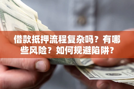 武汉借款抵押流程复杂吗？有哪些风险？如何规避陷阱？