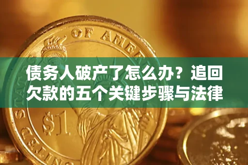 武汉债务人破产了怎么办？追回欠款的五个关键步骤与法律策略
