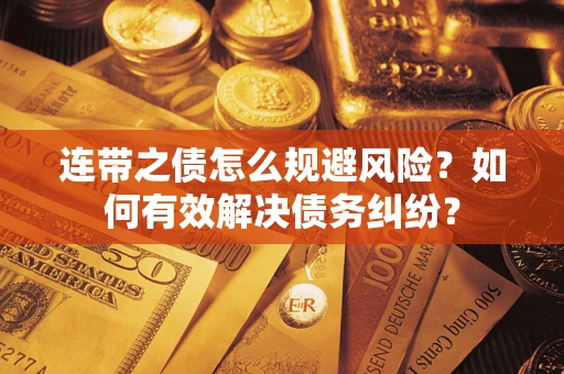 武汉连带之债怎么规避风险？如何有效解决债务纠纷？