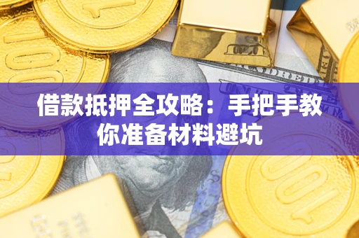 武汉借款抵押全攻略：手把手教你准备材料避坑