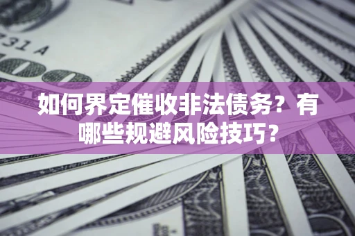武汉如何界定催收非法债务？有哪些规避风险技巧？