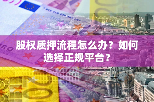武汉股权质押流程怎么办？如何选择正规平台？