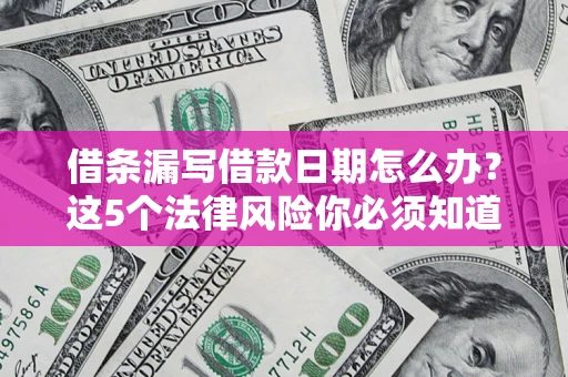 武汉借条漏写借款日期怎么办？这5个法律风险你必须知道