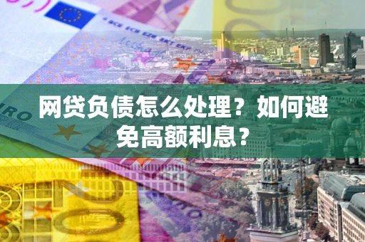 武汉网贷负债怎么处理？如何避免高额利息？