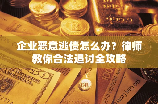 武汉企业恶意逃债怎么办？律师教你合法追讨全攻略