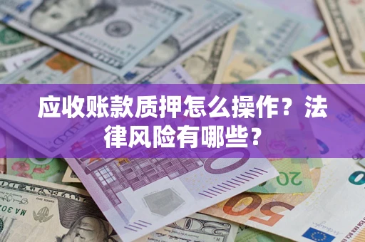 武汉应收账款质押怎么操作？法律风险有哪些？
