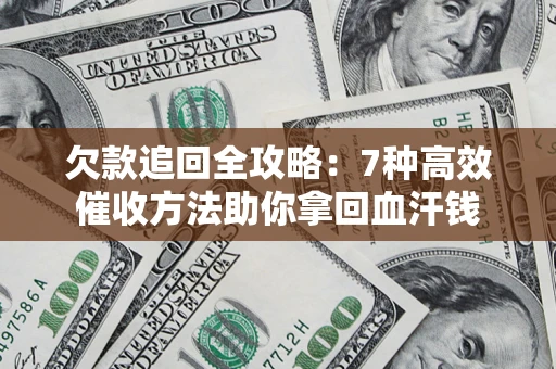武汉欠款追回全攻略：7种高效催收方法助你拿回血汗钱