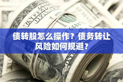 武汉债转股怎么操作？债务转让风险如何规避？